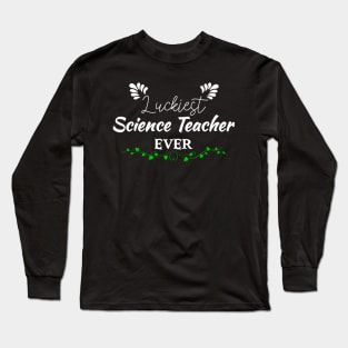 Luckiest Science Teacher Ever! - Saint Patrick's Day Teacher's Appreciation Long Sleeve T-Shirt